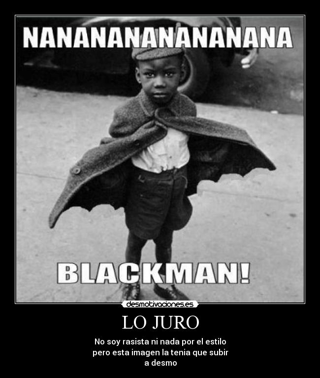 LO JURO - No soy rasista ni nada por el estilo
pero esta imagen la tenia que subir
a desmo