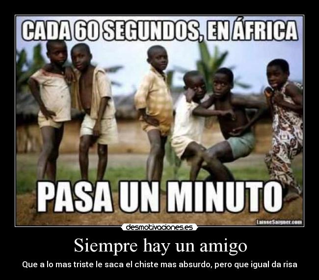 Siempre hay un amigo - Que a lo mas triste le saca el chiste mas absurdo, pero que igual da risa