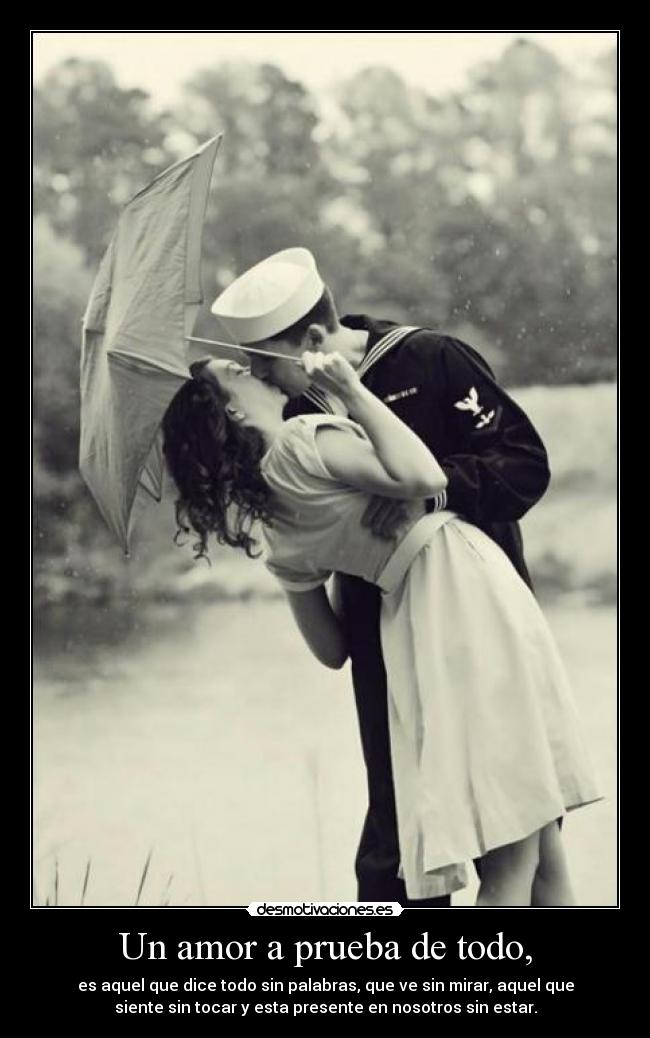 Un amor a prueba de todo, - es aquel que dice todo sin palabras, que ve sin mirar, aquel que
siente sin tocar y esta presente en nosotros sin estar.