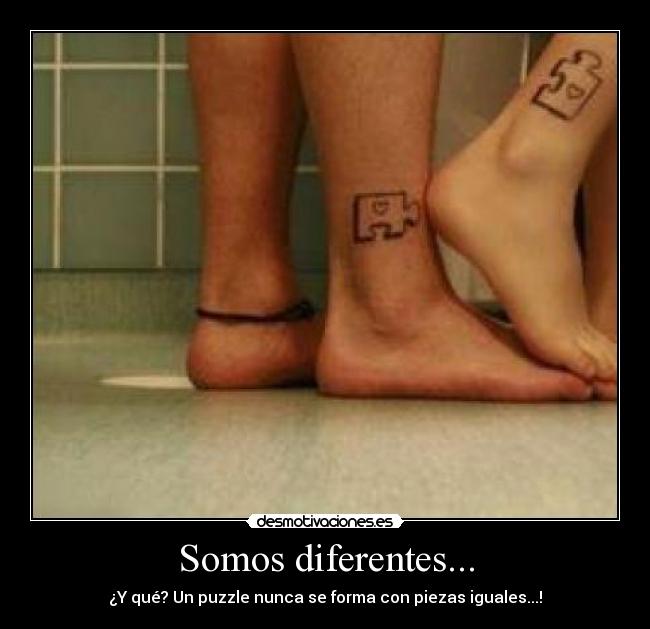 Somos diferentes... - ¿Y qué? Un puzzle nunca se forma con piezas iguales...!