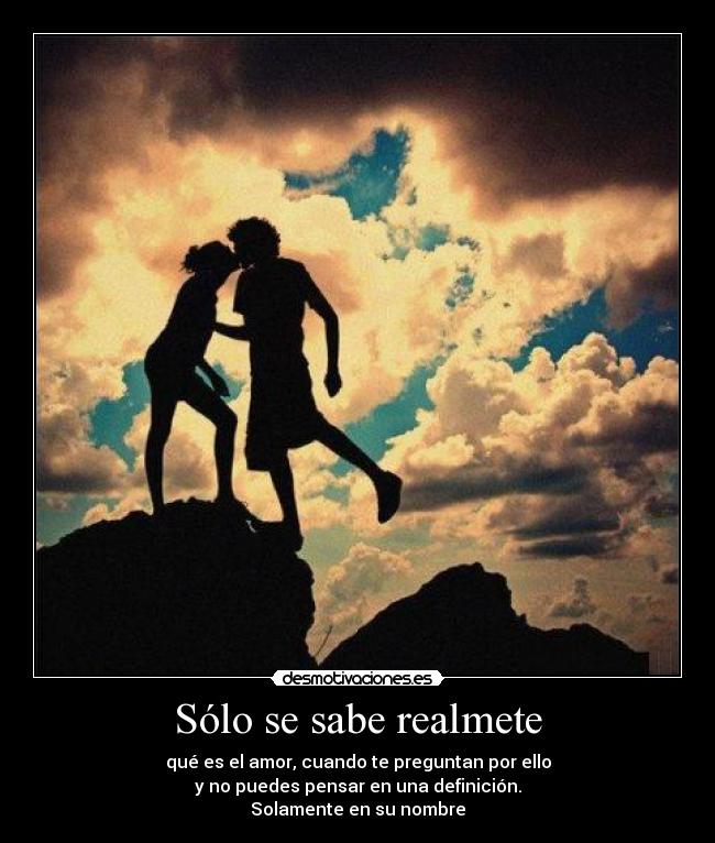 Sólo se sabe realmete - qué es el amor, cuando te preguntan por ello
y no puedes pensar en una definición.
Solamente en su nombre