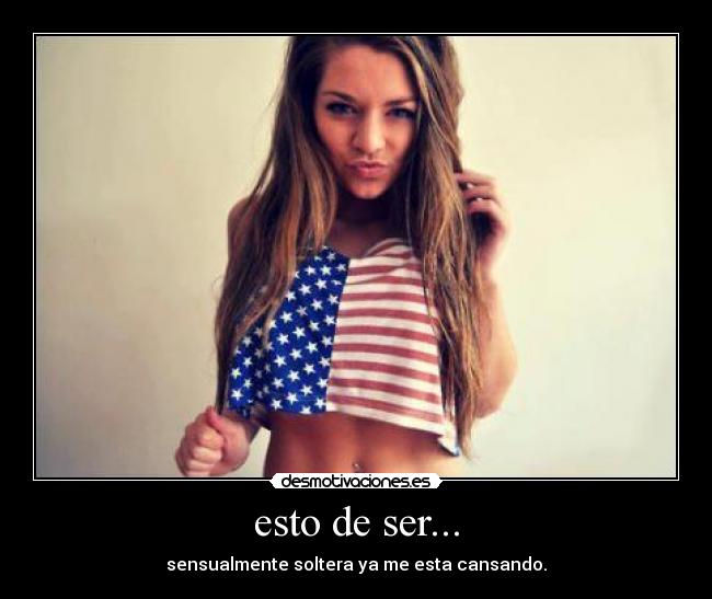 esto de ser... - sensualmente soltera ya me esta cansando.