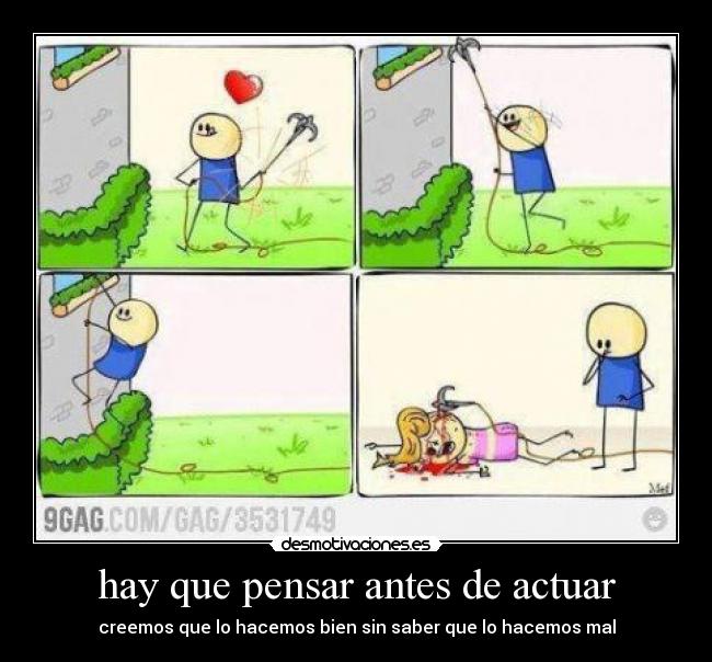 hay que pensar antes de actuar - creemos que lo hacemos bien sin saber que lo hacemos mal
