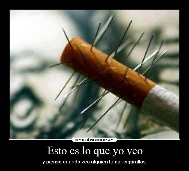 Esto es lo que yo veo - y pienso cuando veo alguien fumar cigarrillos.