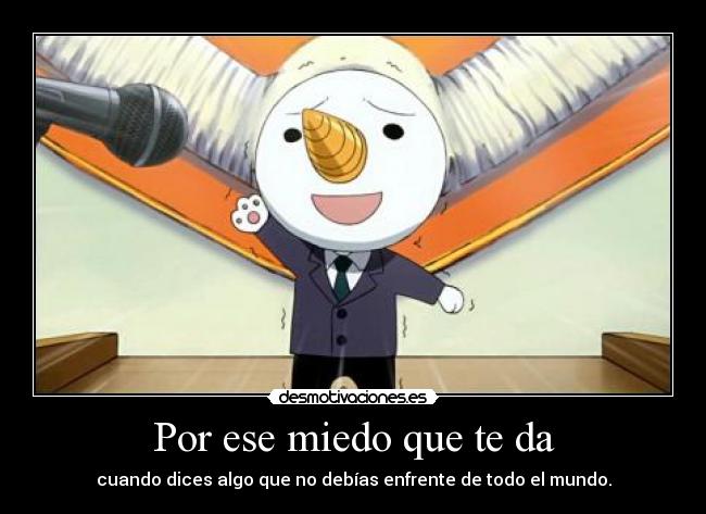 Por ese miedo que te da - cuando dices algo que no debías enfrente de todo el mundo.