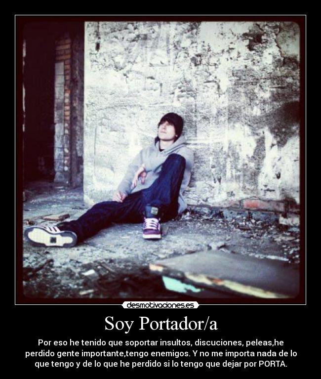 Soy Portador/a - Por eso he tenido que soportar insultos, discuciones, peleas,he
perdido gente importante,tengo enemigos. Y no me importa nada de lo
que tengo y de lo que he perdido si lo tengo que dejar por PORTA.