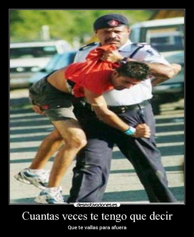 Cuantas veces te tengo que decir - Que te vallas para afuera