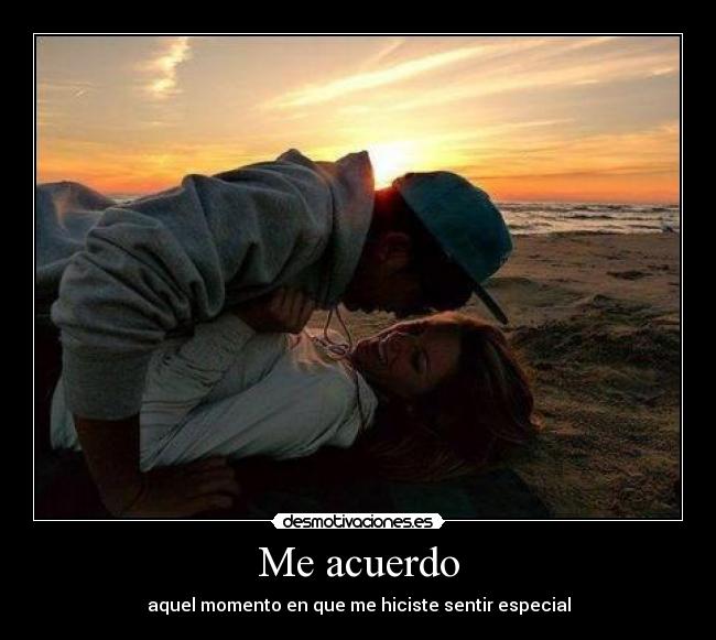 Me acuerdo - aquel momento en que me hiciste sentir especial