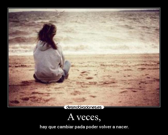 A veces, - hay que cambiar pada poder volver a nacer.
