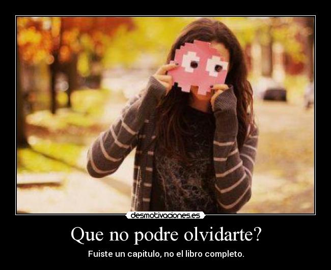 Que no podre olvidarte? - Fuiste un capitulo, no el libro completo.
