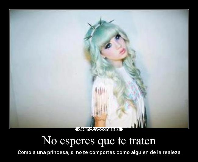 No esperes que te traten - Como a una princesa, si no te comportas como alguien de la realeza