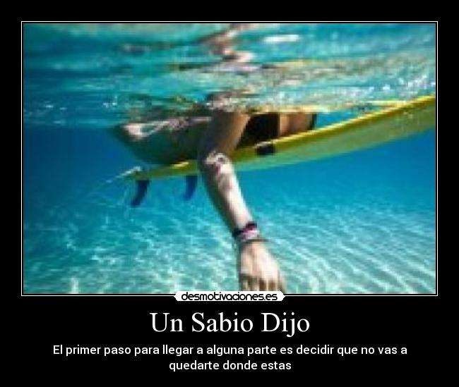 Un Sabio Dijo - El primer paso para llegar a alguna parte es decidir que no vas a quedarte donde estas