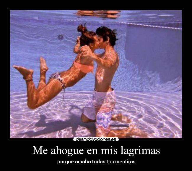 Me ahogue en mis lagrimas - porque amaba todas tus mentiras