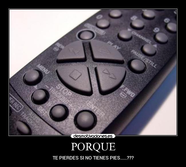 PORQUE - TE PIERDES SI NO TIENES PIES......???