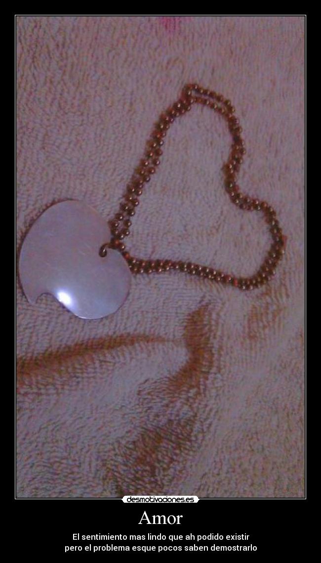 Amor - El sentimiento mas lindo que ah podido existir
pero el problema esque pocos saben demostrarlo