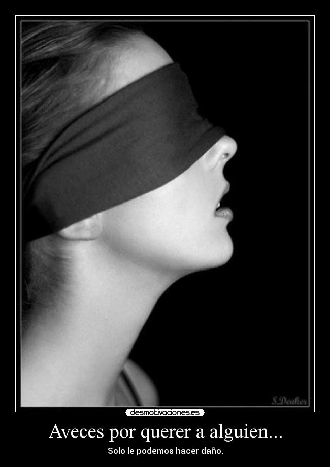 Aveces por querer a alguien... - Solo le podemos hacer daño.