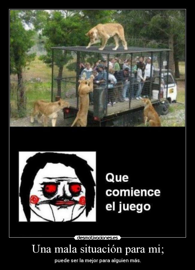 Una mala situación para mi; - puede ser la mejor para alguien más.