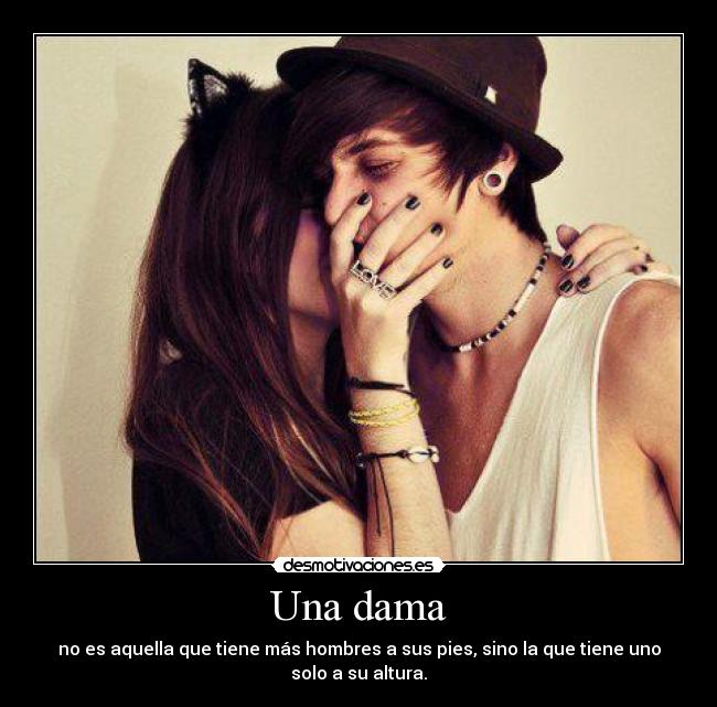 Una dama - no es aquella que tiene más hombres a sus pies, sino la que tiene uno
solo a su altura.
