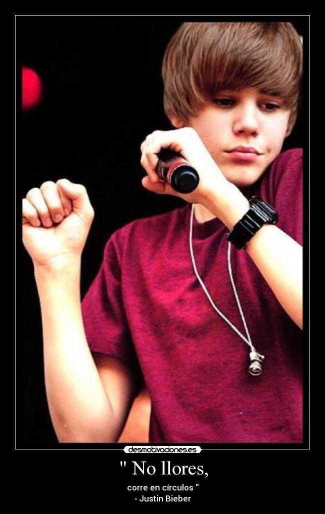 No llores, - corre en círculos
- Justin Bieber