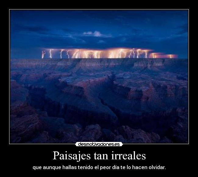 Paisajes tan irreales - que aunque hallas tenido el peor día te lo hacen olvidar.