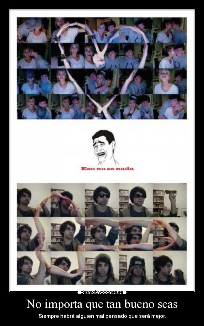 No importa que tan bueno seas - Siempre habrá alguien mal pensado que será mejor.