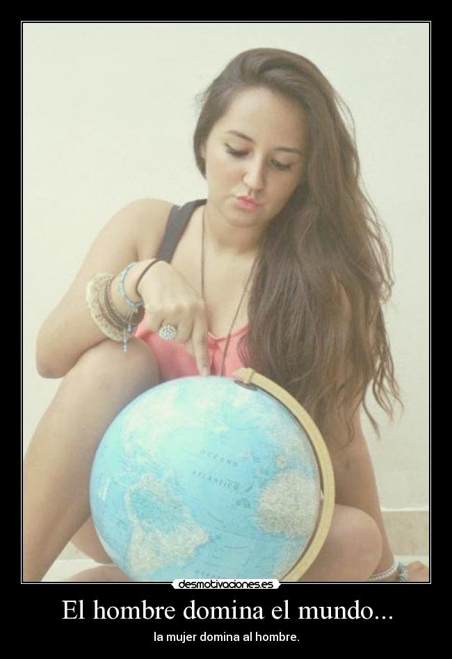 El hombre domina el mundo... -