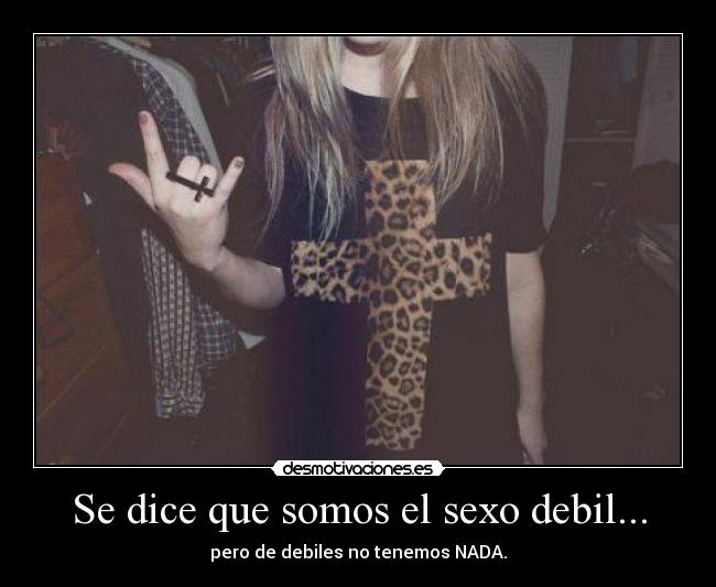 Se dice que somos el sexo debil... -