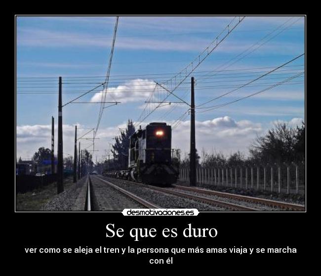 Se que es duro - ver como se aleja el tren y la persona que más amas viaja y se marcha con él