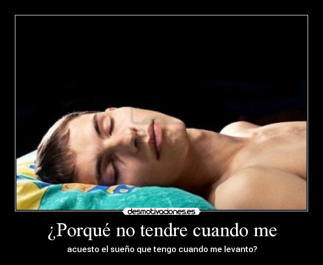 ¿Porqué no tendre cuando me - acuesto el sueño que tengo cuando me levanto?