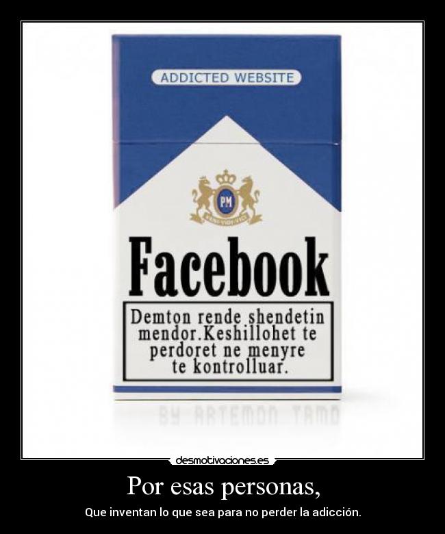Por esas personas, - Que inventan lo que sea para no perder la adicción.