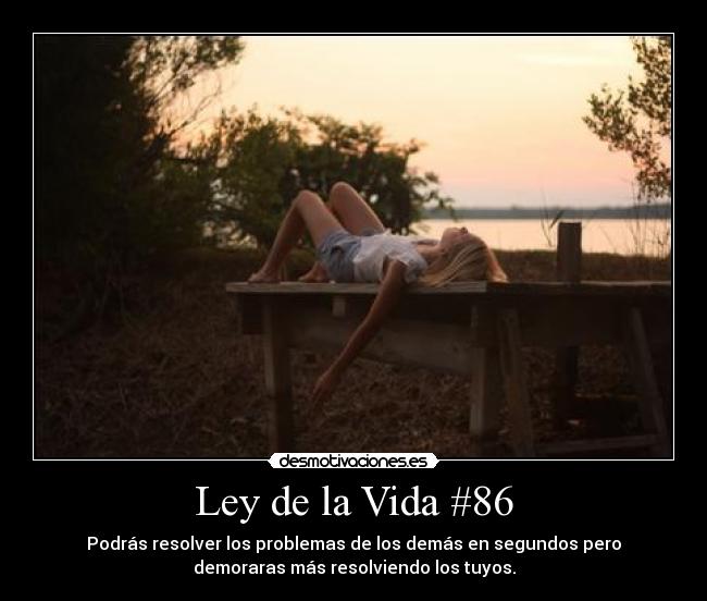 Ley de la Vida #86 - Podrás resolver los problemas de los demás en segundos pero
demoraras más resolviendo los tuyos.