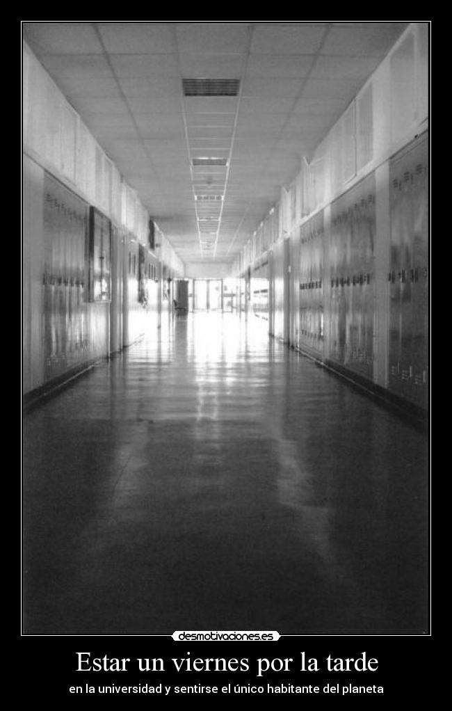 Estar un viernes por la tarde - en la universidad y sentirse el único habitante del planeta