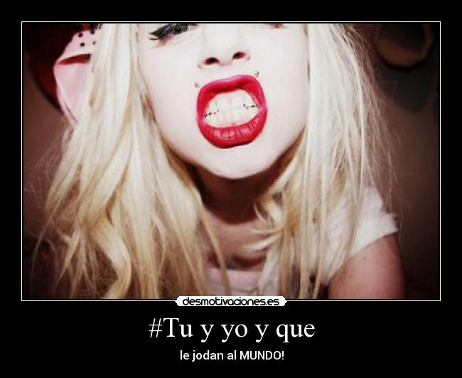 #Tu y yo y que - le jodan al MUNDO!
