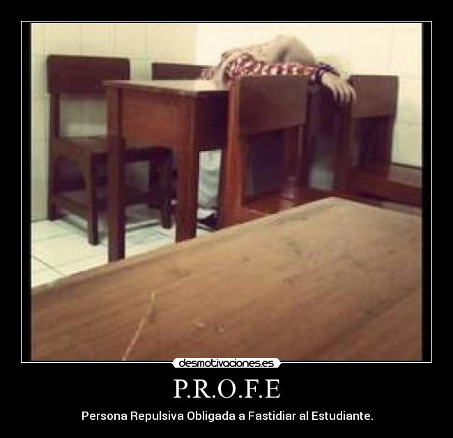 P.R.O.F.E - Persona Repulsiva Obligada a Fastidiar al Estudiante.