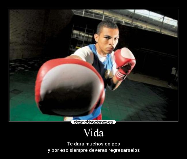 Vida - Te dara muchos golpes
y por eso siempre deveras regresarselos