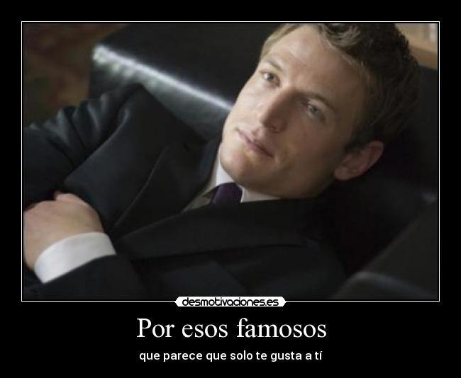 Por esos famosos - que parece que solo te gusta a tí