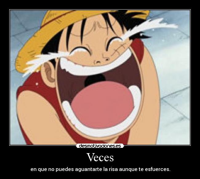 Veces - en que no puedes aguantarte la risa aunque te esfuerces.