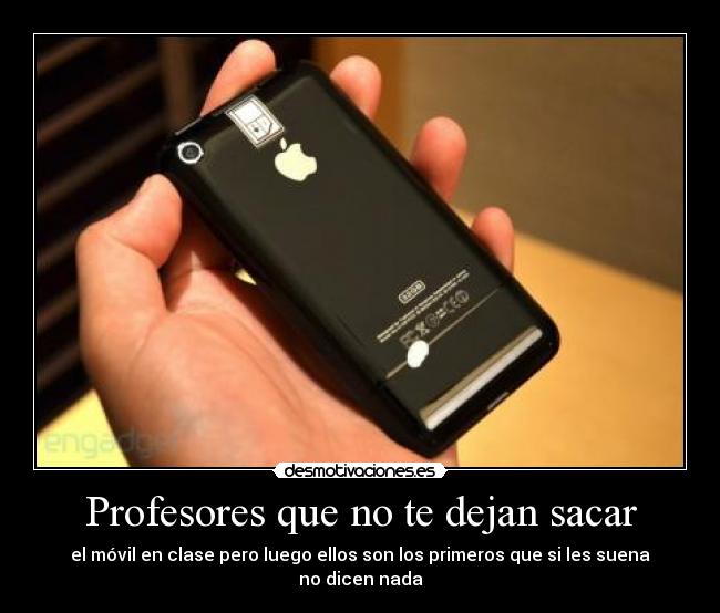 Profesores que no te dejan sacar - el móvil en clase pero luego ellos son los primeros que si les suena no dicen nada