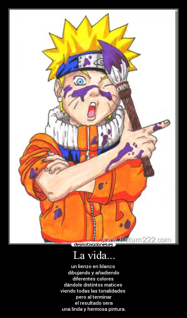 La vida... - un lienzo en blanco 
 dibujando y añadiendo 
diferentes colores 
dándole distintos matices 
viendo todas las tonalidades 
pero al terminar
el resultado sera
una linda y hermosa pintura.