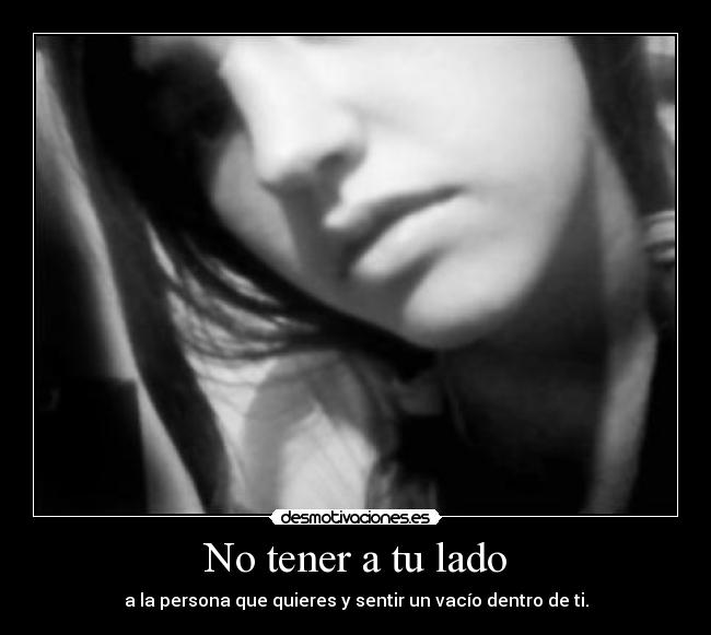 No tener a tu lado - a la persona que quieres y sentir un vacío dentro de ti.
