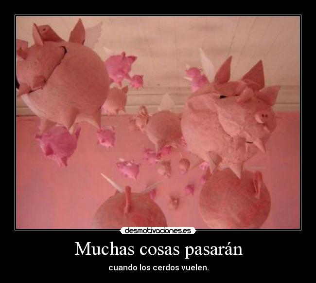Muchas cosas pasarán - cuando los cerdos vuelen.