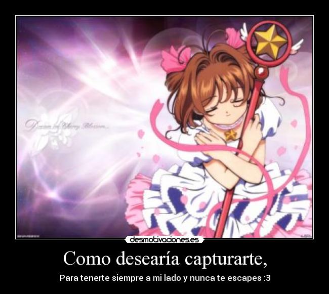 Como desearía capturarte, - Para tenerte siempre a mi lado y nunca te escapes :3