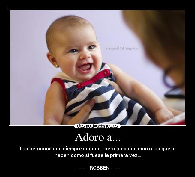 Adoro a... - Las personas que siempre sonríen...pero amo aún más a las que lo
hacen como si fuese la primera vez...

--------ROBBEN------