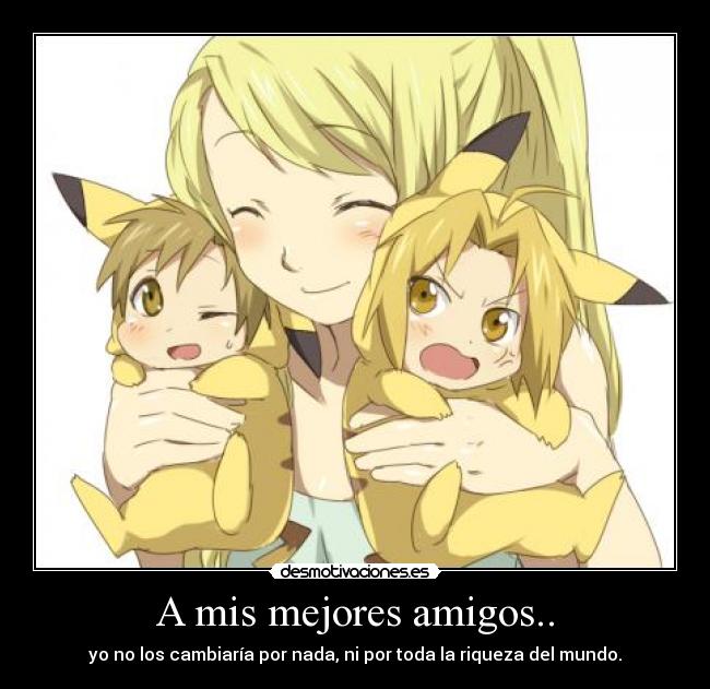 A mis mejores amigos.. - yo no los cambiaría por nada, ni por toda la riqueza del mundo.