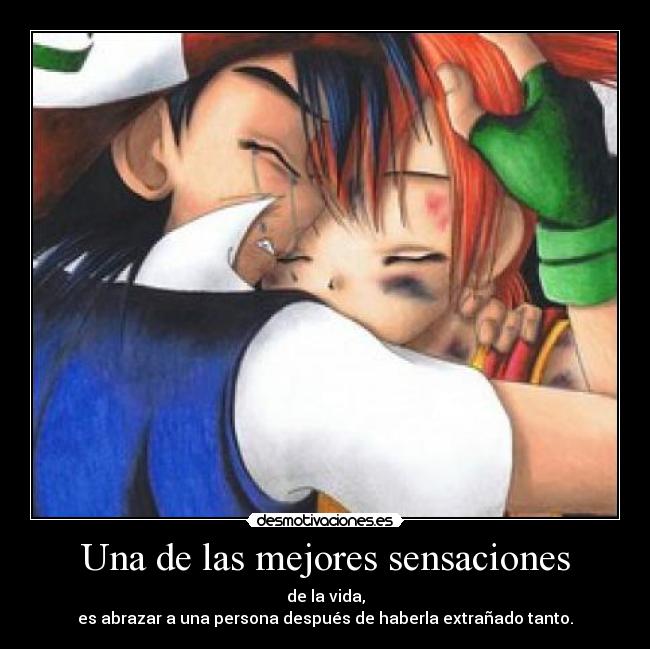 Una de las mejores sensaciones - de la vida,
es abrazar a una persona después de haberla extrañado tanto.