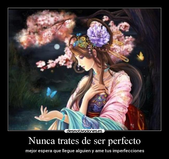 Nunca trates de ser perfecto - mejor espera que llegue alguien y ame tus imperfecciones