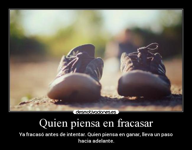 Quien piensa en fracasar - Ya fracasó antes de intentar. Quien piensa en ganar, lleva un paso hacia adelante.