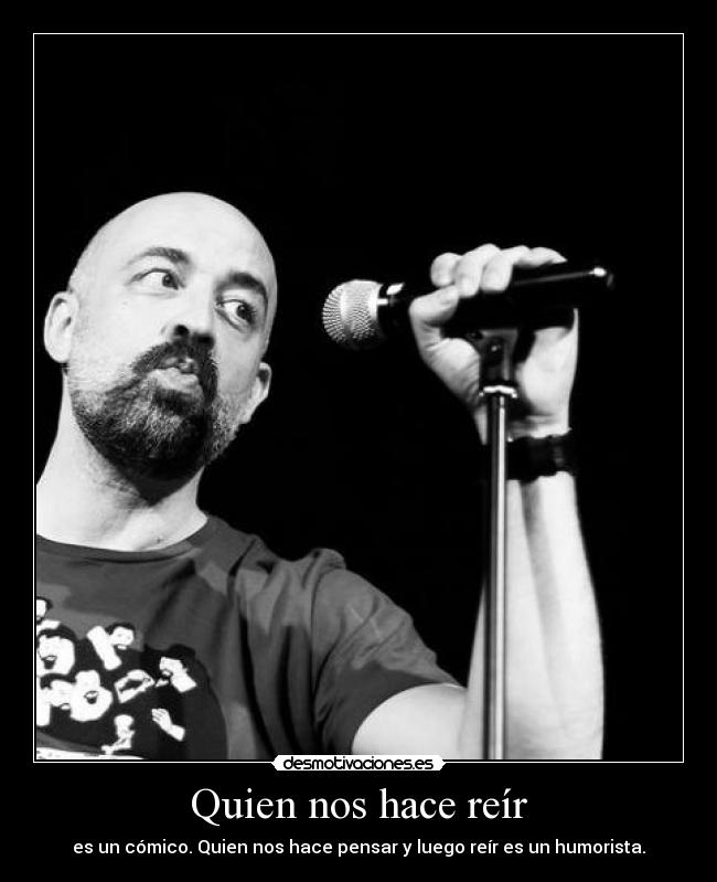 Quien nos hace reír - es un cómico. Quien nos hace pensar y luego reír es un humorista.