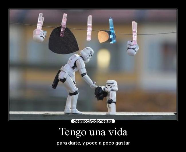 Tengo una vida - para darte, y poco a poco gastar
