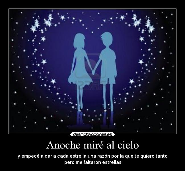 Anoche miré al cielo - y empecé a dar a cada estrella una razón por la que te quiero tanto
pero me faltaron estrellas